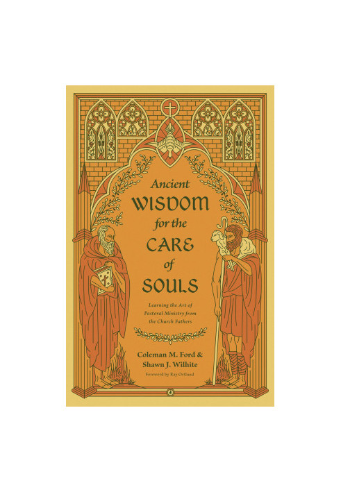 Ancient Wisdom for the Care of Souls: Learning the Art of Pastoral Ministry from the Church Fathers