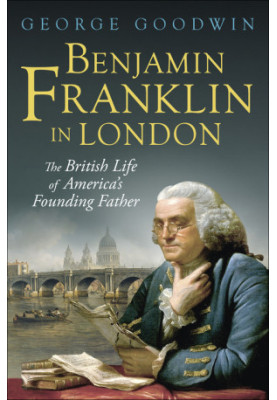 Benjamin Franklin in London: The British Life of America's Founding Father (The Lewis Walpole Series in Eighteenth-Century Cu