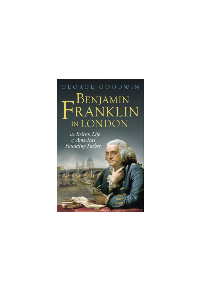Benjamin Franklin in London: The British Life of America's Founding Father (The Lewis Walpole Series in Eighteenth-Century Cu