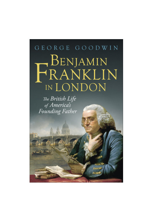 Benjamin Franklin in London: The British Life of America's Founding Father (The Lewis Walpole Series in Eighteenth-Century Cu