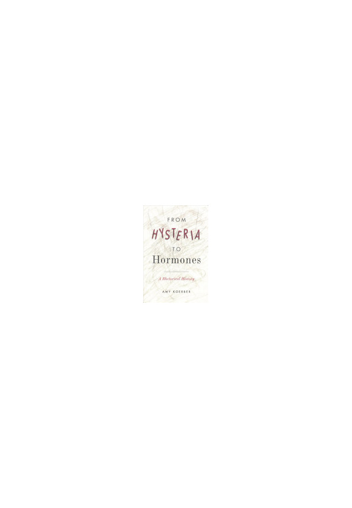 From Hysteria to Hormones: A Rhetorical History (RSA Series in Transdisciplinary Rhetoric)