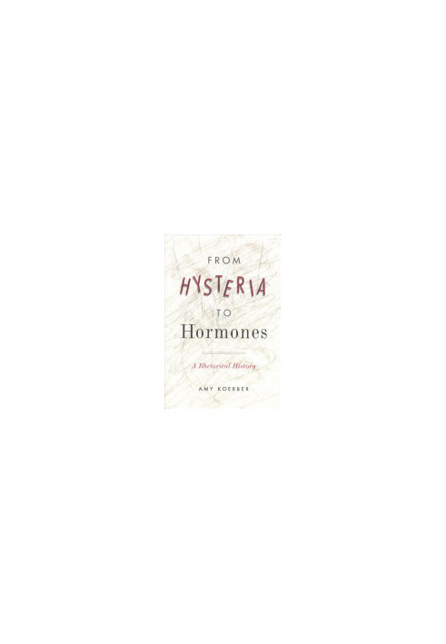 From Hysteria to Hormones: A Rhetorical History (RSA Series in Transdisciplinary Rhetoric)