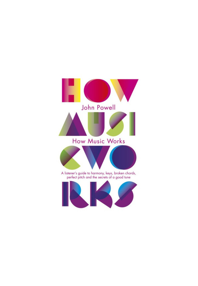 How Music Works: A Listener's Guide to Harmony, Keys, Broken Chords, Perfect Pitch and the Secrets of a Good Tune