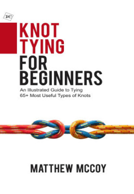 Knot Tying for Beginners : An Illustrated Guide to Tying 65+ Most Useful Types of Knots