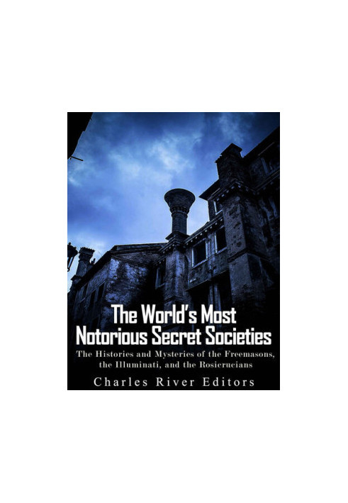 The World’s Most Notorious Secret Societies: The Histories and Mysteries of the Freemasons, the Illuminati, and the Rosicruci