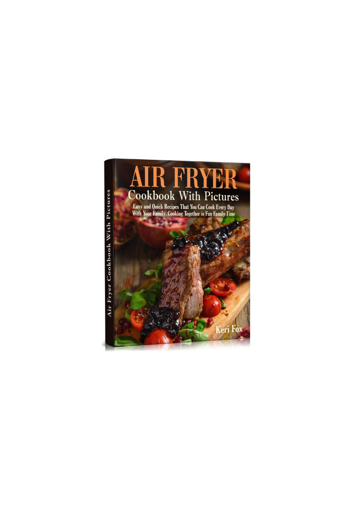 Air Fryer Cookbook With Pictures: Easy and Quick Recipes That You Can Cook Every Day With Your Family. Cooking Together is Fu