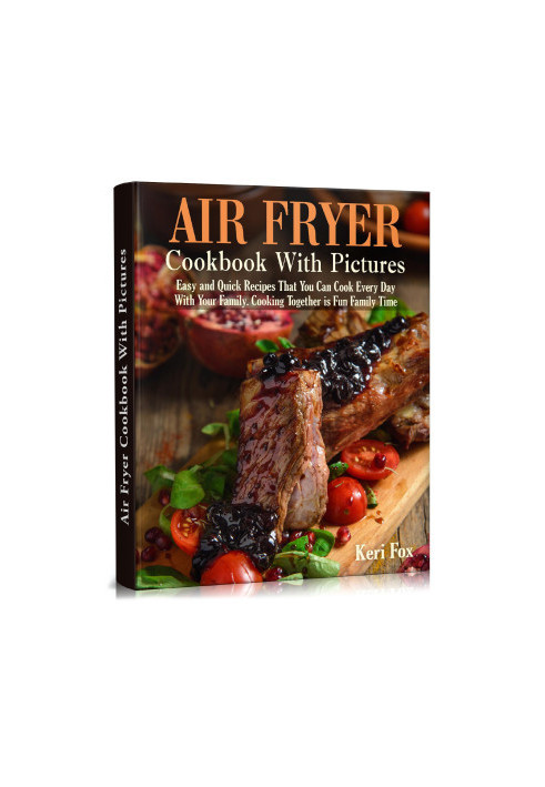 Air Fryer Cookbook With Pictures: Easy and Quick Recipes That You Can Cook Every Day With Your Family. Cooking Together is Fu