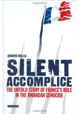Silent accomplice : the untold story of France's role in the Rwandan genocide