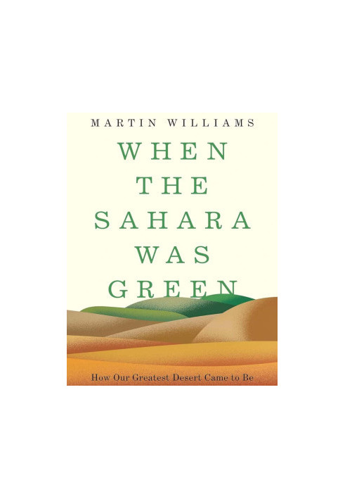 When the Sahara Was Green: How Our Greatest Desert Came to Be
