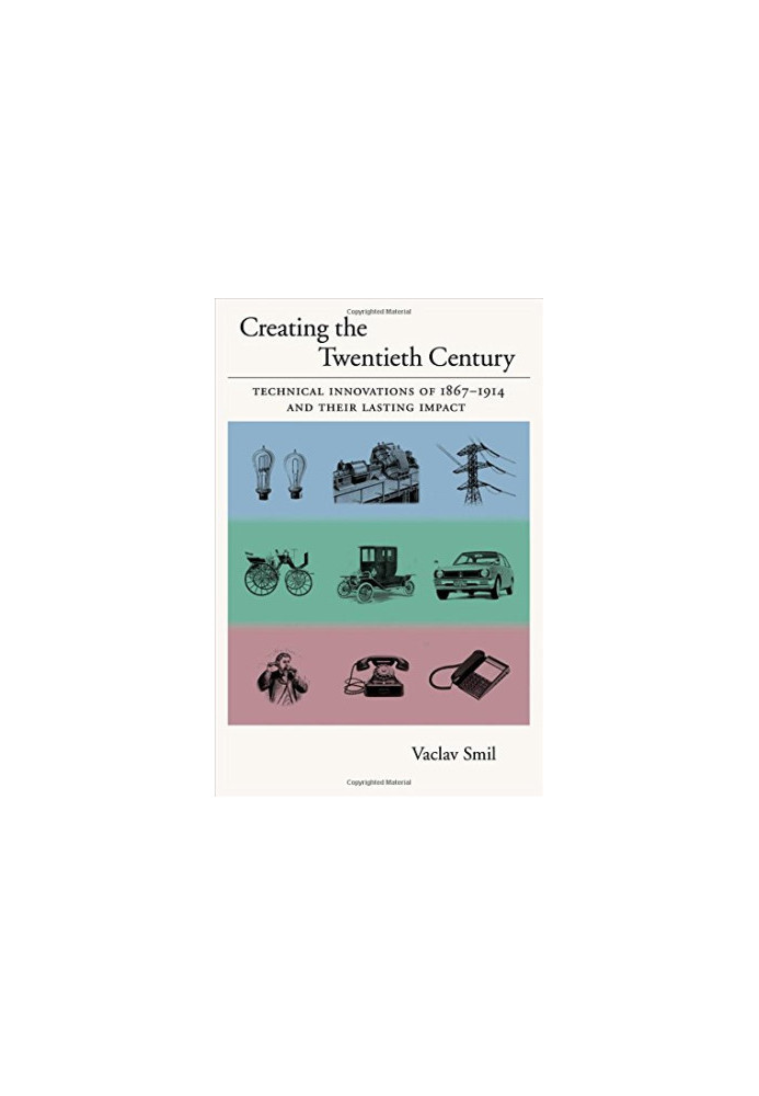 Creating the Twentieth Century: Technical Innovations of 1867-1914 and Their Lasting Impact