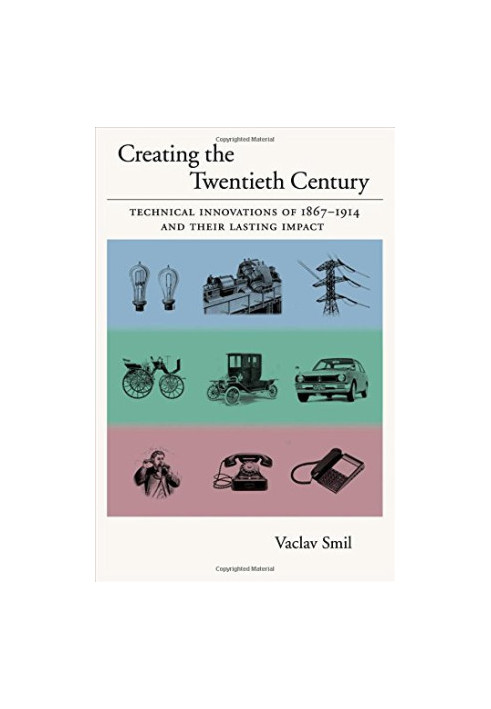 Creating the Twentieth Century: Technical Innovations of 1867-1914 and Their Lasting Impact