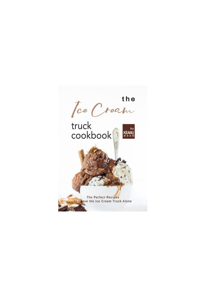 The Ice Cream Truck Cookbook: Ice Cream Recipes to Leave the Ice Cream Truck Alone