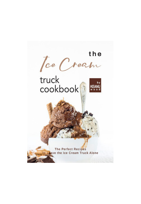 The Ice Cream Truck Cookbook: Ice Cream Recipes to Leave the Ice Cream Truck Alone