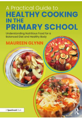 A Practical Guide to Healthy Cooking in the Primary School: Understanding Nutritious Food for a Balanced Diet and Healthy Bod
