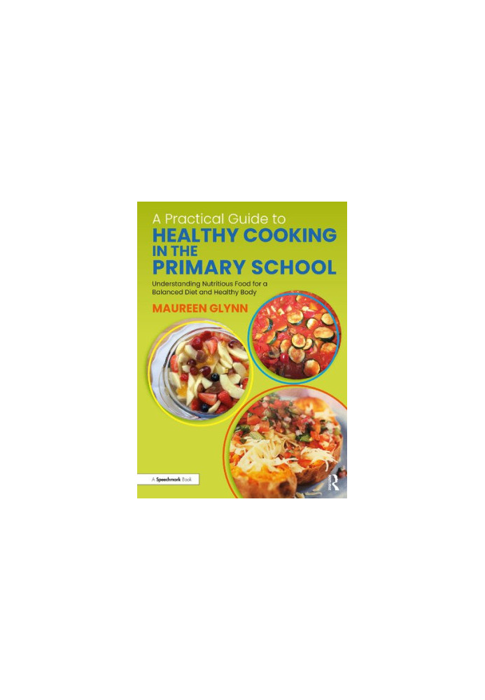 A Practical Guide to Healthy Cooking in the Primary School: Understanding Nutritious Food for a Balanced Diet and Healthy Bod