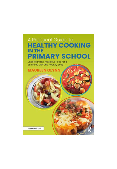 A Practical Guide to Healthy Cooking in the Primary School: Understanding Nutritious Food for a Balanced Diet and Healthy Bod