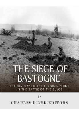 The Siege of Bastogne: The History of the Turning Point in the Battle of the Bulge