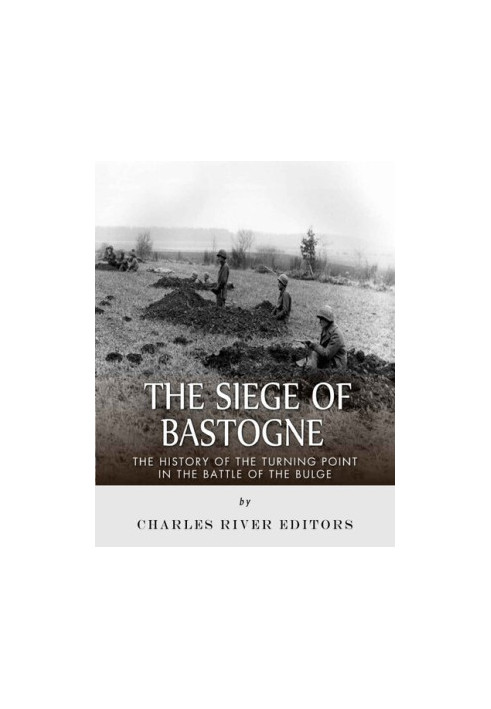 The Siege of Bastogne: The History of the Turning Point in the Battle of the Bulge