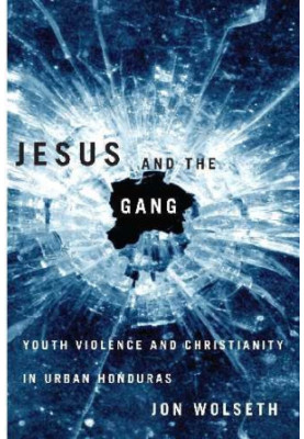 Jesus and the gang : youth violence and Christianity in urban Honduras
