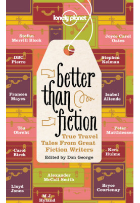 Better Than Fiction: True Travel Tales From Great Fiction Writers