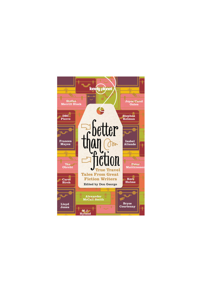 Better Than Fiction: True Travel Tales From Great Fiction Writers