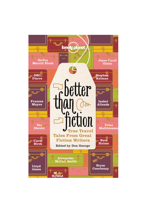 Better Than Fiction: True Travel Tales From Great Fiction Writers