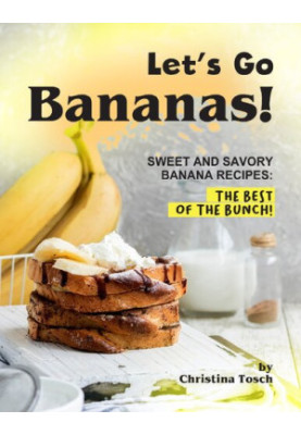 Let's Go Bananas!: Sweet and Savory Banana Recipes: The Best of the Bunch!