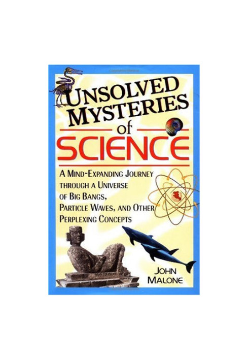 Unsolved Mysteries of Science: A Mind-Expanding Journey through a Universe of Big Bangs, Particle Waves, and Other Perplexing