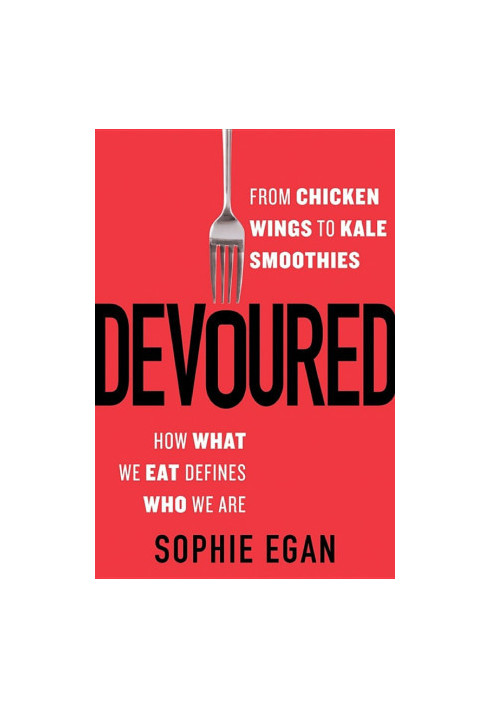 Devoured: From Chicken Wings to Kale Smoothies - How What We Eat Defines Who We Are