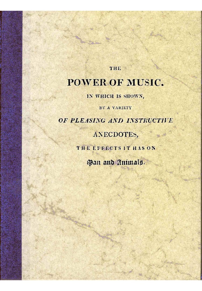 The Power of Music In which is shown, by a variety of pleasing and instructive anecdotes, the effects it has on man and animals.