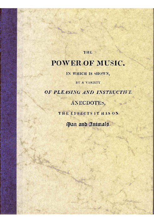 The Power of Music In which is shown, by a variety of pleasing and instructive anecdotes, the effects it has on man and animals.