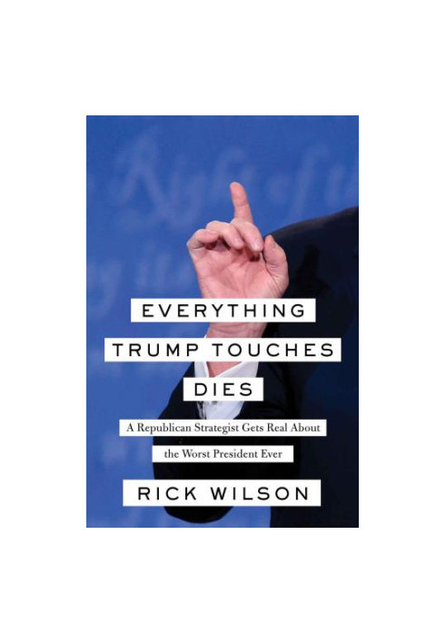 Everything Trump Touches Dies: A Republican Strategist Gets Real About the Worst President Ever
