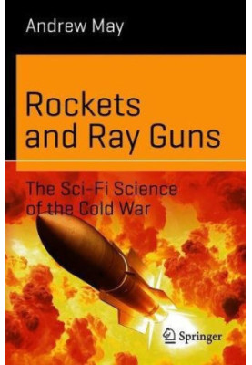 Rockets and Ray Guns: The Sci-Fi Science of the Cold War (Science and Fiction XXVI)