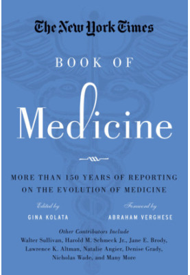 The New York Times book of medicine: more than 150 years of reporting on the evolution of medicine