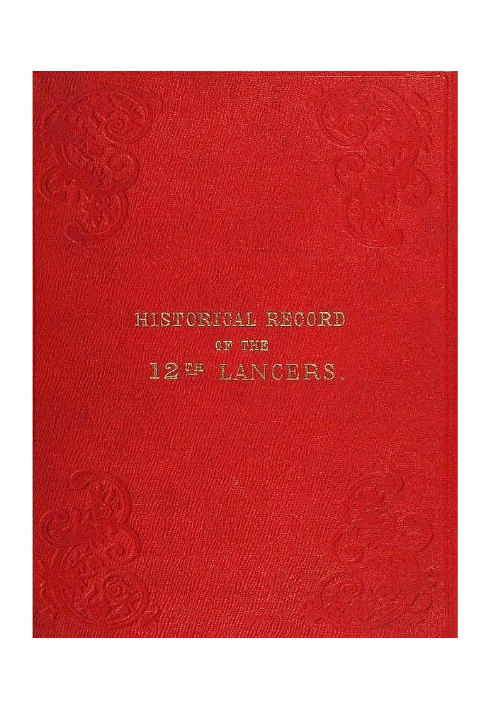 Historical Record of the Twelfth, or the Prince of Wales's Royal Regiment of Lancers Containing an Account of the Formation of t