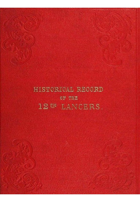 Historical Record of the Twelfth, or the Prince of Wales's Royal Regiment of Lancers Containing an Account of the Formation of t