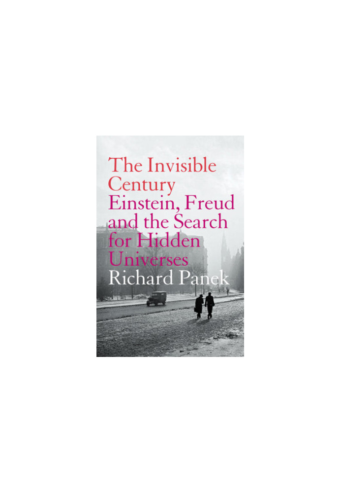 The invisible century: Einstein, Freud and the search for the hidden universes