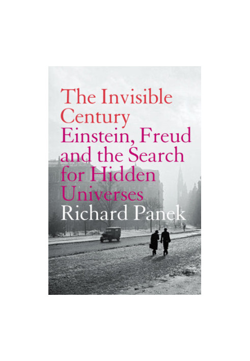 The invisible century: Einstein, Freud and the search for the hidden universes