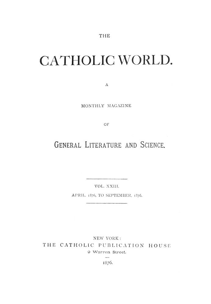 The Catholic World, Vol. 23, April, 1876-September, 1876. A Monthly Magazine of General Literature and Science