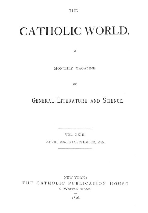 The Catholic World, Vol. 23, April, 1876-September, 1876. A Monthly Magazine of General Literature and Science