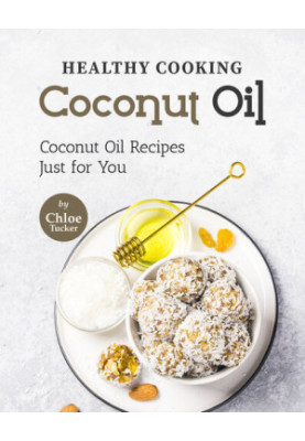 Healthy Cooking – Coconut Oil: Coconut Oil Recipes Just for You
