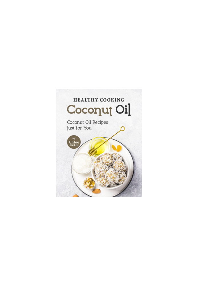 Healthy Cooking – Coconut Oil: Coconut Oil Recipes Just for You