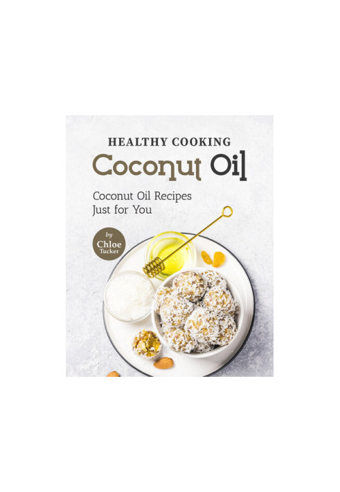 Healthy Cooking – Coconut Oil: Coconut Oil Recipes Just for You