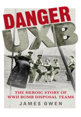 Danger UXB: The Heroic Story of WWII Bomb Disposal Teams
