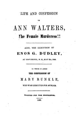 Life and Confession of Ann Walters, the Female Murderess!! Also the Execution of Enos G. Dudley, at Haverhill, N. H., May 23, 18
