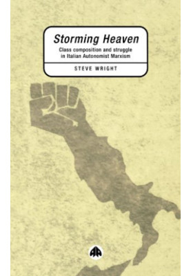 Storming Heaven: Class Composition and Struggle in Italian Autonomist Marxism
