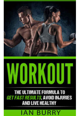 Workout: The Ultimate Formula to Get Fast Results, Avoid Injuries and Eat Healthy