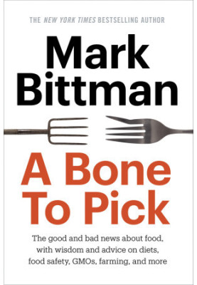 A Bone to Pick: The good and bad news about food, with wisdom and advice on diets, food safety, GMOs, farming, and more