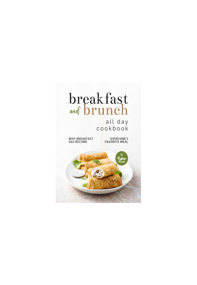 Breakfast and Brunch All Day Cookbook: Why Breakfast Has Become Everyone's Favorite Meal