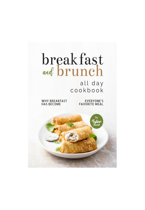 Breakfast and Brunch All Day Cookbook: Why Breakfast Has Become Everyone's Favorite Meal